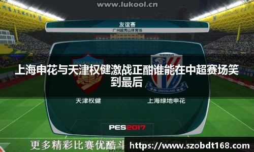 上海申花与天津权健激战正酣谁能在中超赛场笑到最后