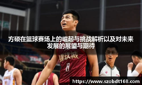 方硕在篮球赛场上的崛起与挑战解析以及对未来发展的展望与期待