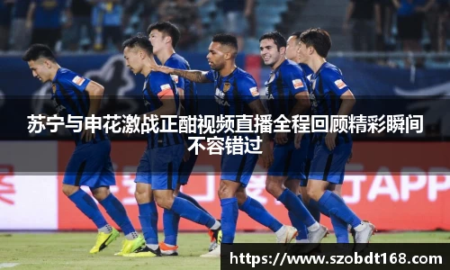 苏宁与申花激战正酣视频直播全程回顾精彩瞬间不容错过